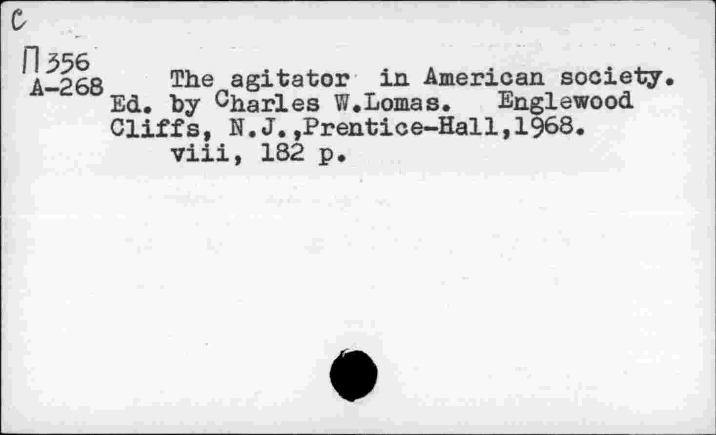 ﻿A-268 The agitator in American society Ed. by Charles W.Lomas. Englewood Cliffs, N.J.,Prentice-Hall,1968. viii, 182 p.